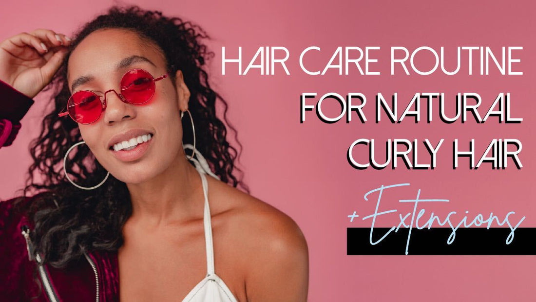 Hair Care Routine for Natural Curly Hair + Extensions